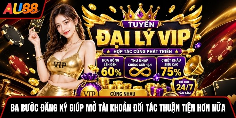 Ba bước đăng ký giúp mở tài khoản đối tác thuận tiện hơn nữa