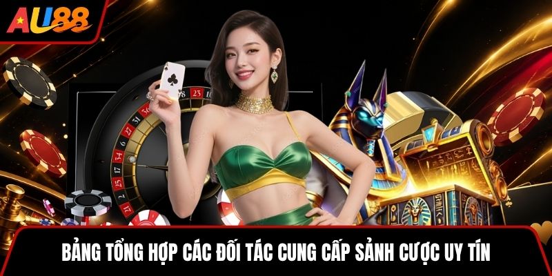 Bảng tổng hợp các đối tác cung cấp sảnh cược uy tín