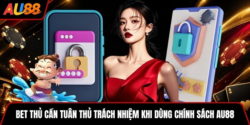 Bet thủ cần tuân thủ trách nhiệm khi dùng chính sách AU88
