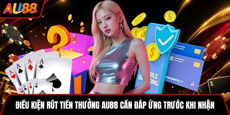 Điều kiện rút tiền thưởng AU88 cần đáp ứng trước khi nhận