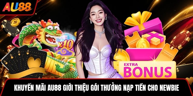 Khuyến mãi AU88 giới thiệu gói thưởng nạp tiền cho Newbie