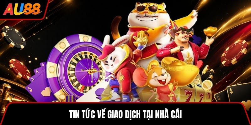 Tin tức về giao dịch tại nhà cái