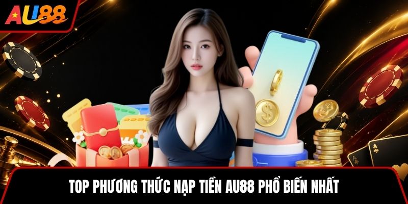 Top phương thức nạp tiền AU88 phổ biến nhất