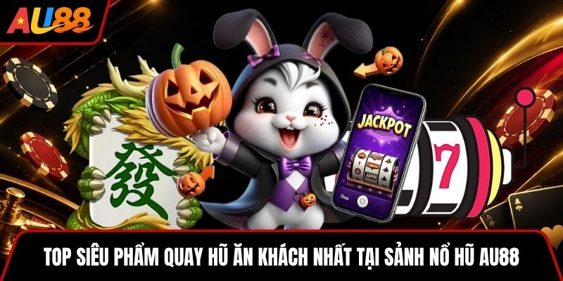 Top siêu phẩm quay hũ ăn khách nhất tại sảnh nổ hũ AU88